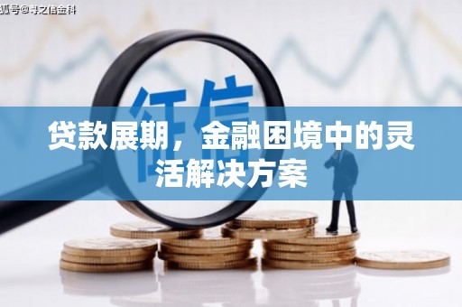 恒春贷款展期，金融困境中的灵活解决方案