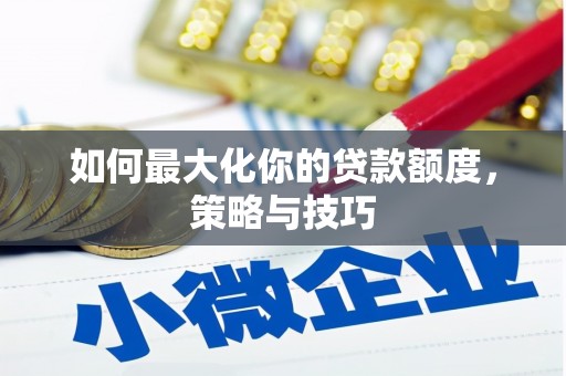 恒春如何最大化你的贷款额度，策略与技巧
