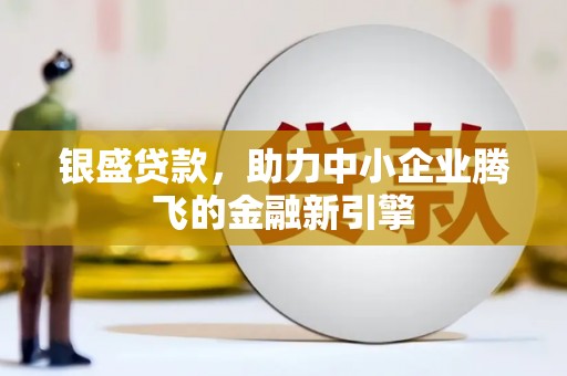 恒春银盛贷款，助力中小企业腾飞的金融新引擎