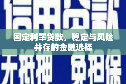 恒春固定利率贷款，稳定与风险并存的金融选择