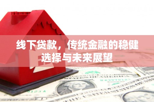 恒春线下贷款，传统金融的稳健选择与未来展望