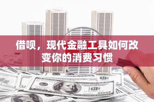 恒春借呗，现代金融工具如何改变你的消费习惯