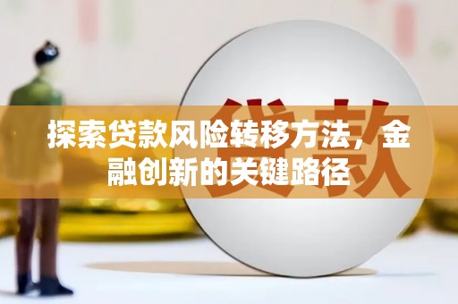 恒春探索贷款风险转移方法，金融创新的关键路径