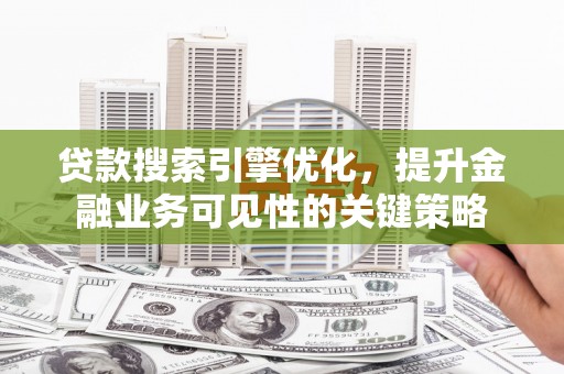 恒春贷款搜索引擎优化，提升金融业务可见性的关键策略