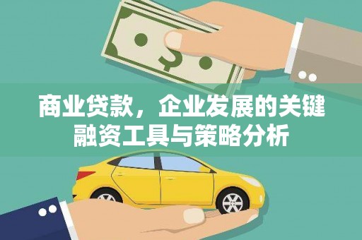 恒春商业贷款，企业发展的关键融资工具与策略分析