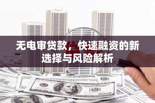 恒春无电审贷款，快速融资的新选择与风险解析