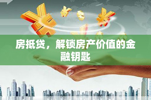 恒春房抵贷，解锁房产价值的金融钥匙