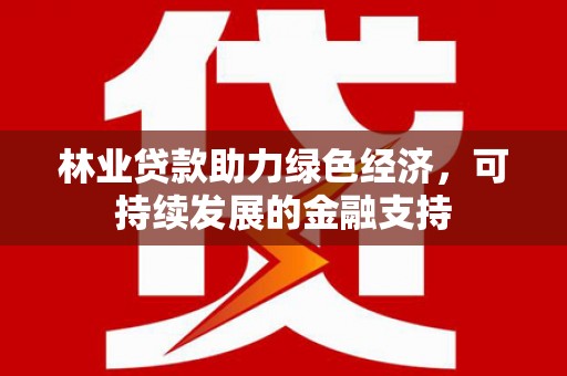 恒春林业贷款助力绿色经济，可持续发展的金融支持