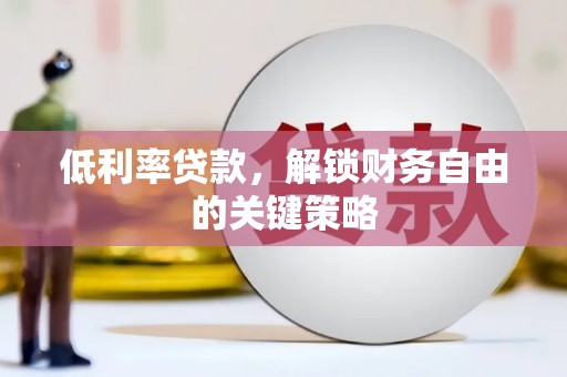 恒春低利率贷款，解锁财务自由的关键策略