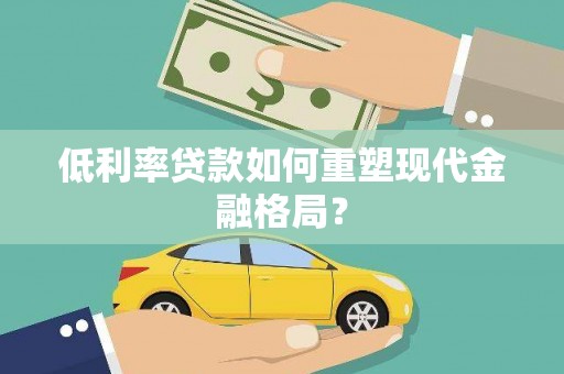 恒春低利率贷款如何重塑现代金融格局？