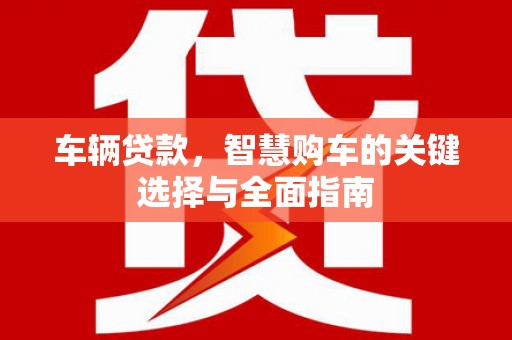 恒春车辆贷款，智慧购车的关键选择与全面指南