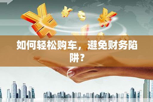 恒春如何轻松购车，避免财务陷阱？