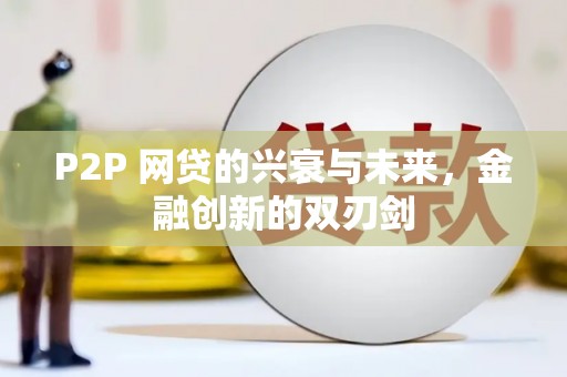 恒春P2P 网贷的兴衰与未来，金融创新的双刃剑