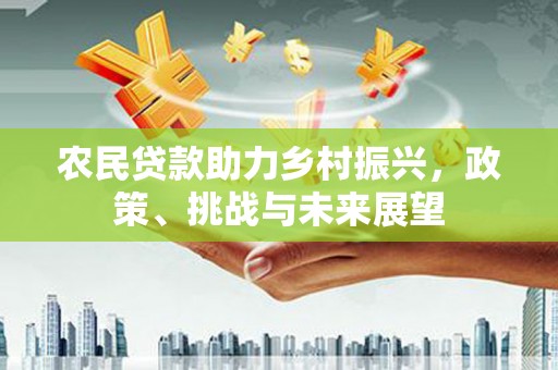 恒春农民贷款助力乡村振兴，政策、挑战与未来展望
