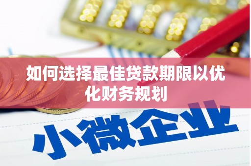 恒春如何选择最佳贷款期限以优化财务规划