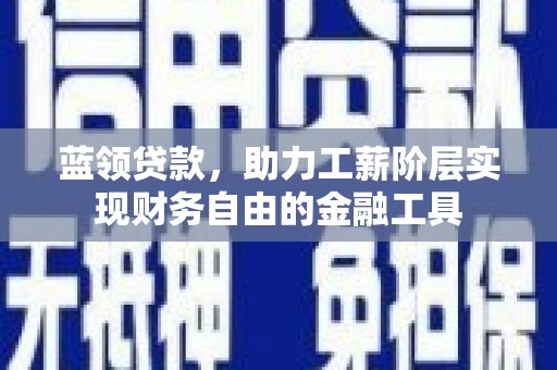 恒春蓝领贷款，助力工薪阶层实现财务自由的金融工具