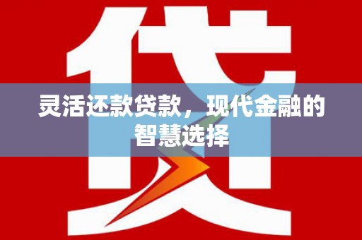 恒春灵活还款贷款，现代金融的智慧选择