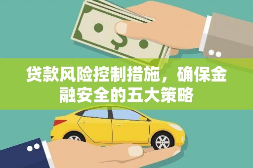 恒春贷款风险控制措施，确保金融安全的五大策略