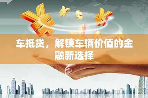 恒春车抵贷，解锁车辆价值的金融新选择
