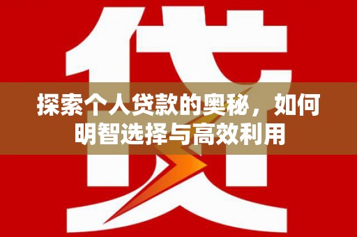 恒春探索个人贷款的奥秘，如何明智选择与高效利用