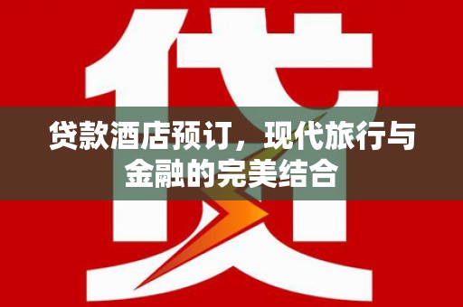 恒春贷款酒店预订，现代旅行与金融的完美结合