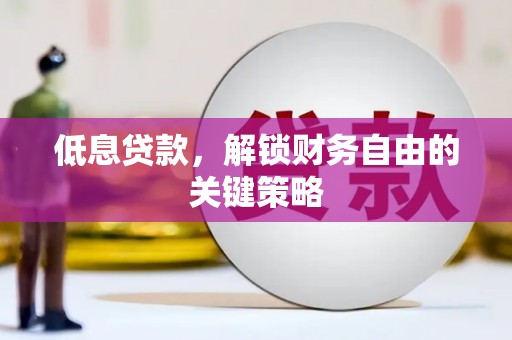 恒春低息贷款，解锁财务自由的关键策略