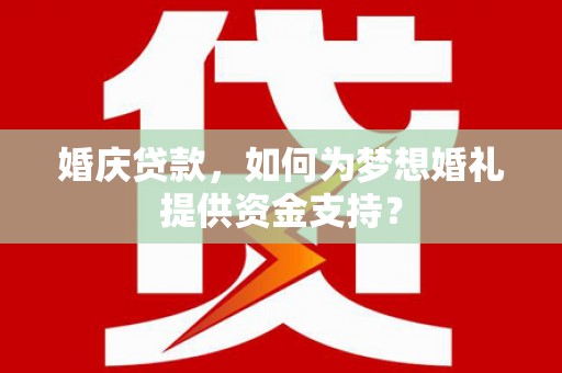 恒春婚庆贷款，如何为梦想婚礼提供资金支持？