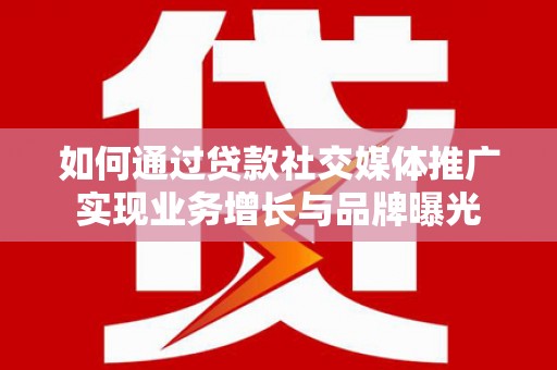 恒春如何通过贷款社交媒体推广实现业务增长与品牌曝光