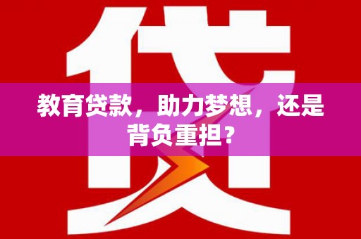 恒春教育贷款，助力梦想，还是背负重担？
