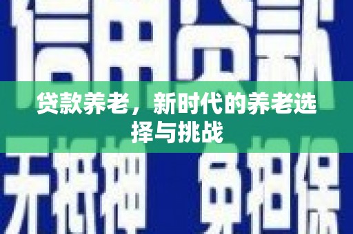 恒春贷款养老，新时代的养老选择与挑战