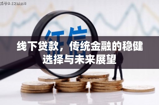 恒春线下贷款，传统金融的稳健选择与未来展望