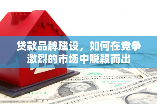 恒春贷款品牌建设，如何在竞争激烈的市场中脱颖而出