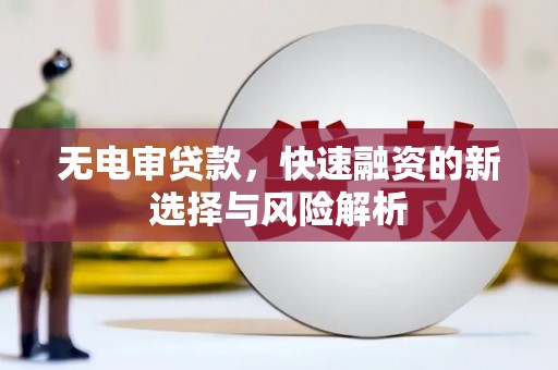 恒春无电审贷款，快速融资的新选择与风险解析