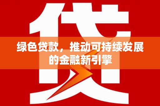 恒春绿色贷款，推动可持续发展的金融新引擎
