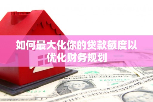 恒春如何最大化你的贷款额度以优化财务规划
