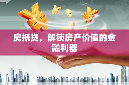 恒春房抵贷，解锁房产价值的金融利器