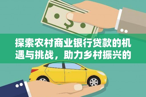恒春探索农村商业银行贷款的机遇与挑战，助力乡村振兴的金融引擎