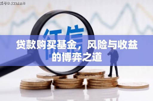 恒春贷款购买基金，风险与收益的博弈之道