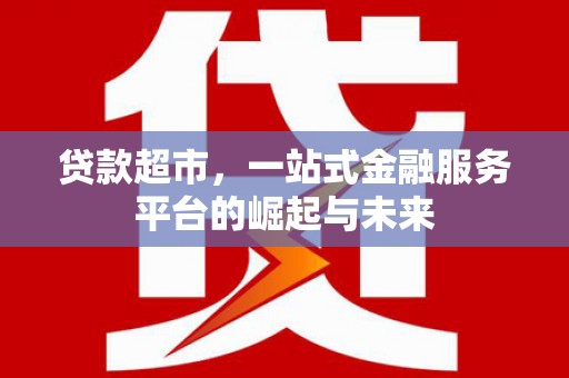 恒春贷款超市，一站式金融服务平台的崛起与未来