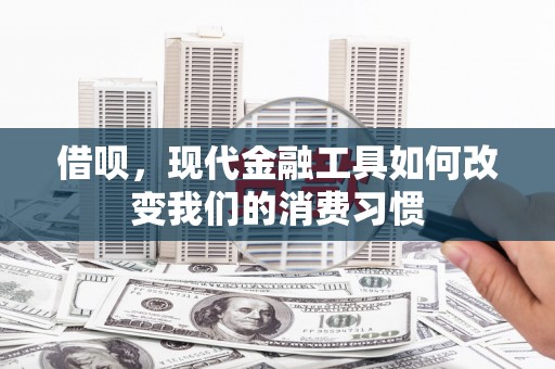 恒春借呗，现代金融工具如何改变我们的消费习惯