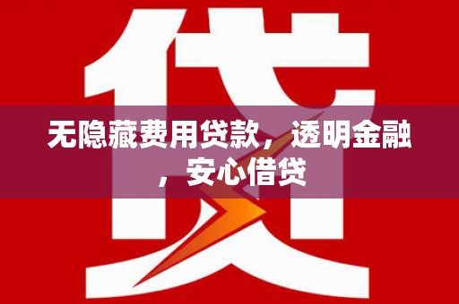 恒春无隐藏费用贷款，透明金融，安心借贷