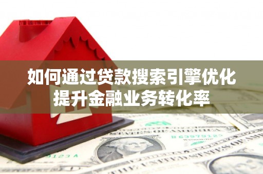 恒春如何通过贷款搜索引擎优化提升金融业务转化率