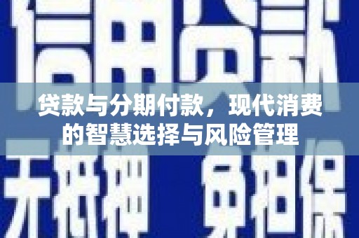 恒春贷款与分期付款，现代消费的智慧选择与风险管理