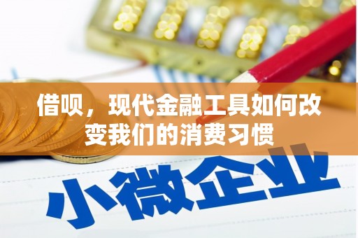 恒春借呗，现代金融工具如何改变我们的消费习惯