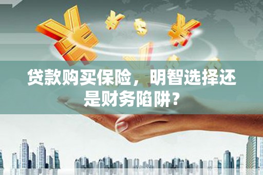 恒春贷款购买保险，明智选择还是财务陷阱？