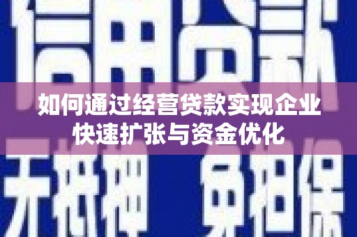 恒春如何通过经营贷款实现企业快速扩张与资金优化
