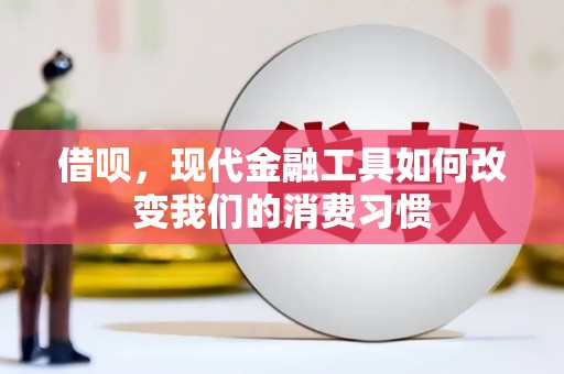 恒春借呗，现代金融工具如何改变我们的消费习惯