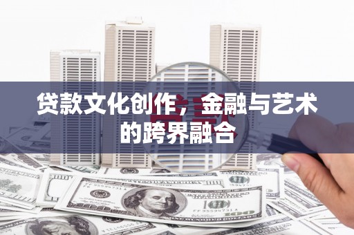 恒春贷款文化创作，金融与艺术的跨界融合