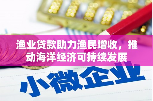 恒春渔业贷款助力渔民增收，推动海洋经济可持续发展