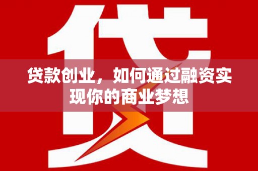 恒春贷款创业，如何通过融资实现你的商业梦想
